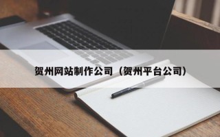 黔东南贺州网站制作公司（贺州平台公司）